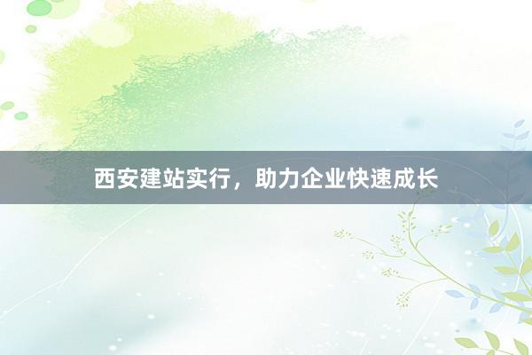 西安建站实行，助力企业快速成长