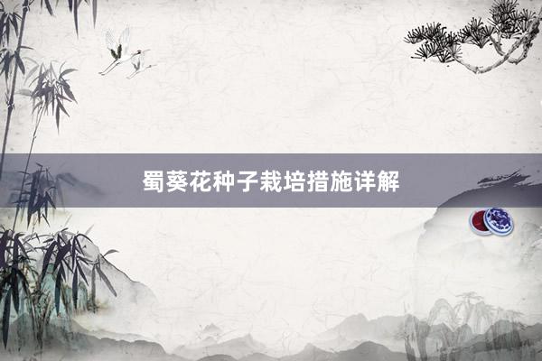 蜀葵花种子栽培措施详解