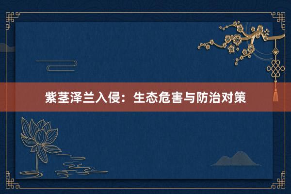 紫茎泽兰入侵：生态危害与防治对策